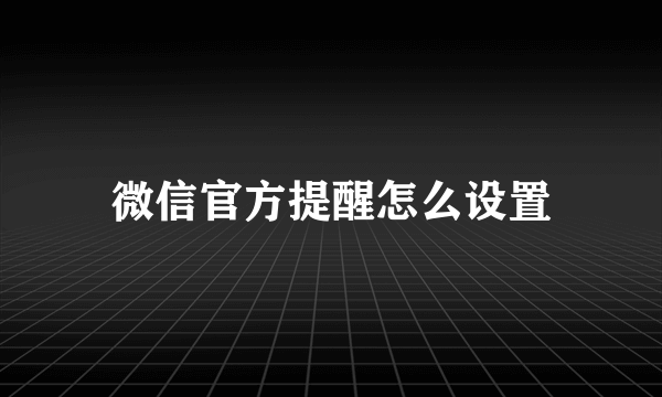 微信官方提醒怎么设置