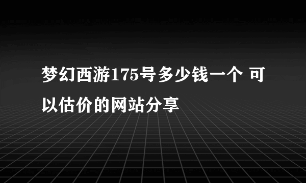 梦幻西游175号多少钱一个 可以估价的网站分享
