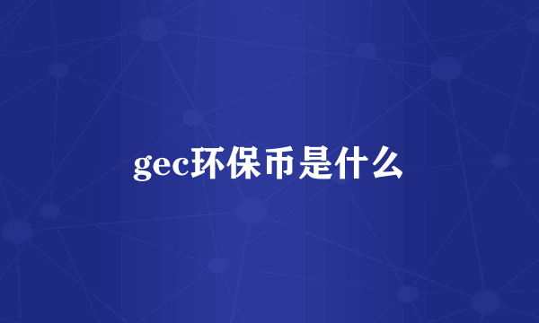 gec环保币是什么