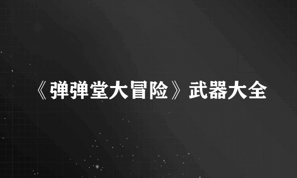 《弹弹堂大冒险》武器大全
