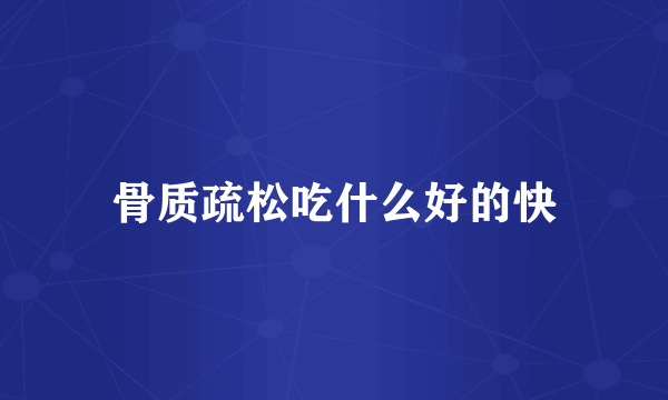 骨质疏松吃什么好的快
