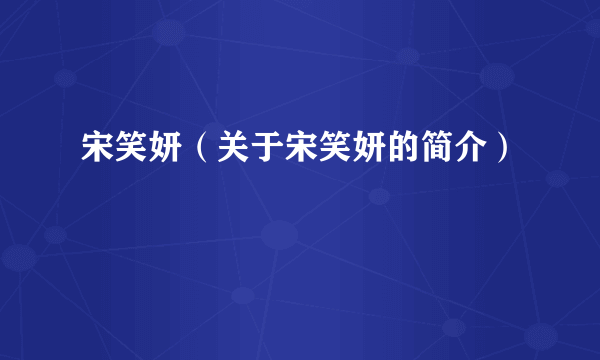 宋笑妍（关于宋笑妍的简介）