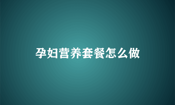 孕妇营养套餐怎么做