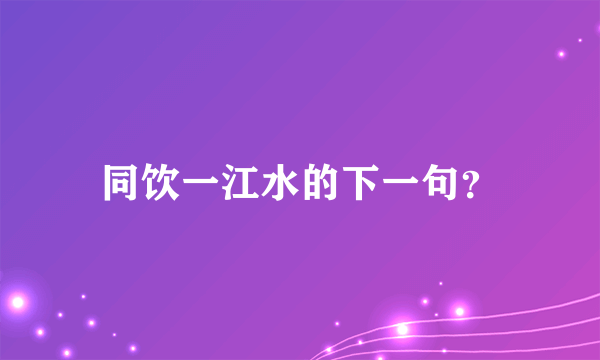 同饮一江水的下一句？