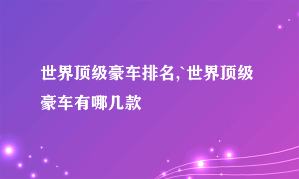 世界顶级豪车排名,`世界顶级豪车有哪几款