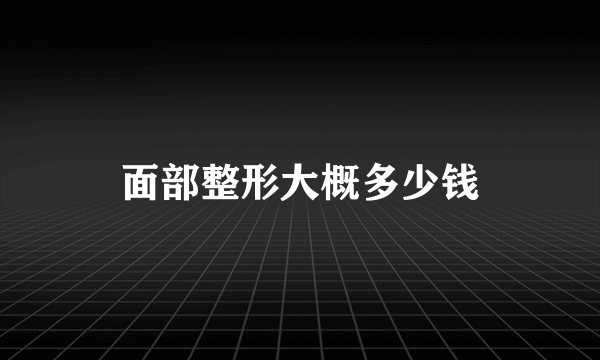 面部整形大概多少钱