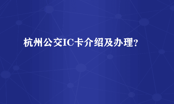 杭州公交IC卡介绍及办理？