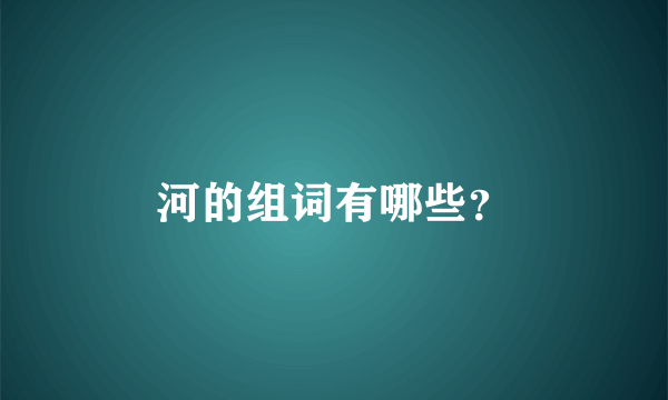 河的组词有哪些？