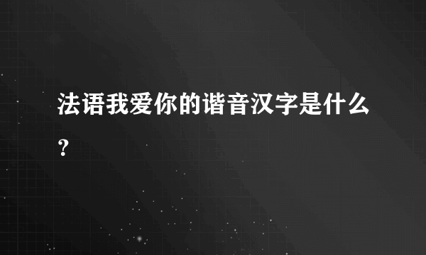 法语我爱你的谐音汉字是什么？