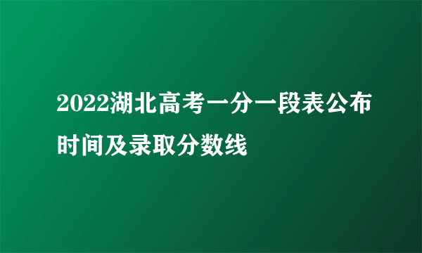 2022湖北高考一分一段表公布时间及录取分数线