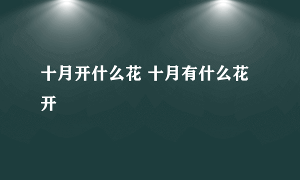 十月开什么花 十月有什么花开