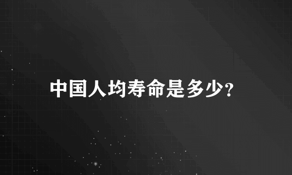 中国人均寿命是多少？