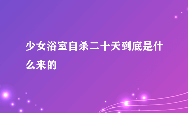 少女浴室自杀二十天到底是什么来的