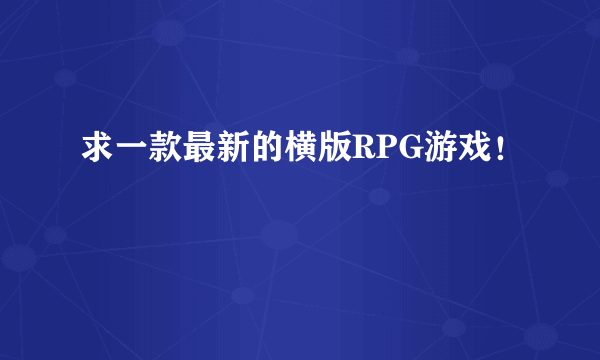 求一款最新的横版RPG游戏！