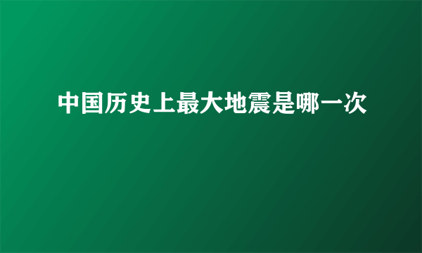 中国历史上最大地震是哪一次