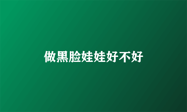 做黑脸娃娃好不好