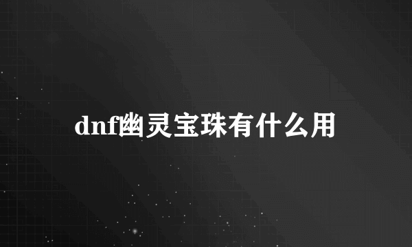 dnf幽灵宝珠有什么用
