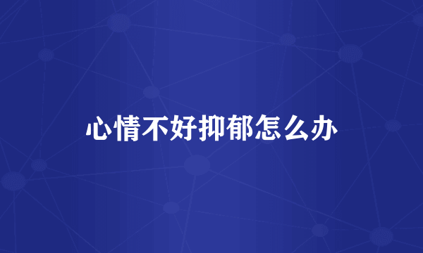 心情不好抑郁怎么办