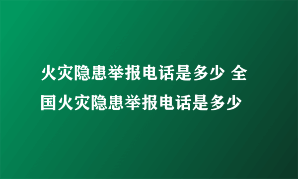 火灾隐患举报电话是多少 全国火灾隐患举报电话是多少