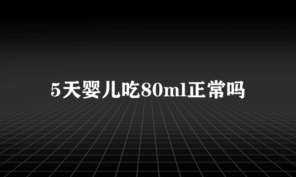 5天婴儿吃80ml正常吗