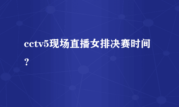 cctv5现场直播女排决赛时间？