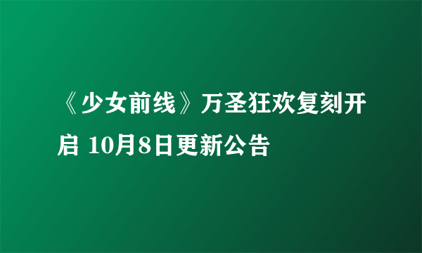 《少女前线》万圣狂欢复刻开启 10月8日更新公告
