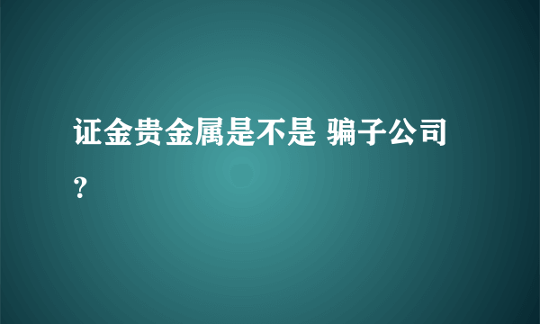 证金贵金属是不是 骗子公司？