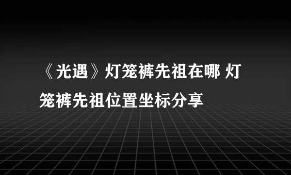 《光遇》灯笼裤先祖在哪 灯笼裤先祖位置坐标分享