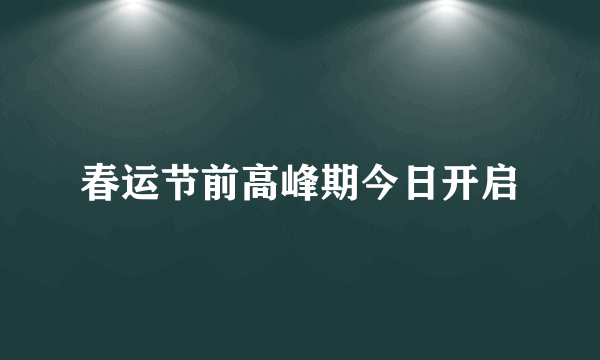 春运节前高峰期今日开启