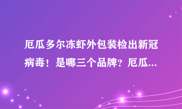 厄瓜多尔冻虾外包装检出新冠病毒！是哪三个品牌？厄瓜多尔冻虾还能吃吗？