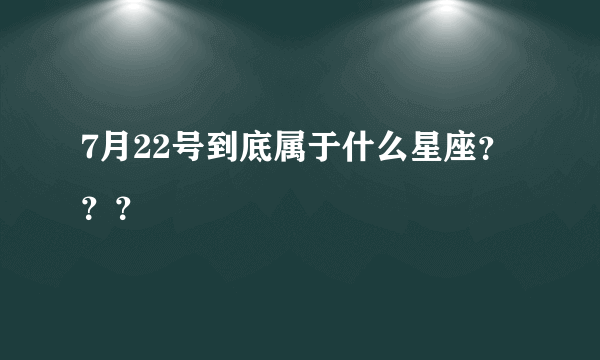 7月22号到底属于什么星座？？？