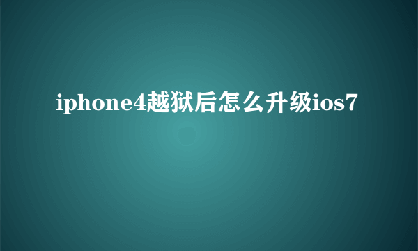 iphone4越狱后怎么升级ios7