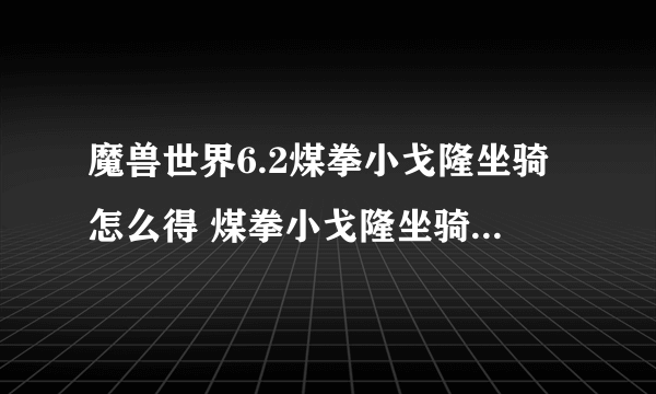 魔兽世界6.2煤拳小戈隆坐骑怎么得 煤拳小戈隆坐骑获得方法