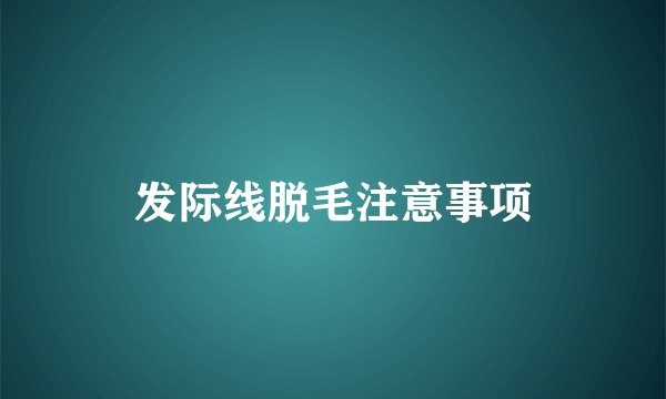 发际线脱毛注意事项