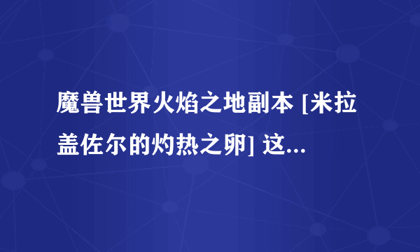 魔兽世界火焰之地副本 [米拉盖佐尔的灼热之卵] 这个每周pt10h10pt25h25共享掉落一次机会，还是每周四次掉？