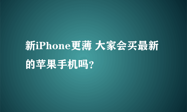 新iPhone更薄 大家会买最新的苹果手机吗？