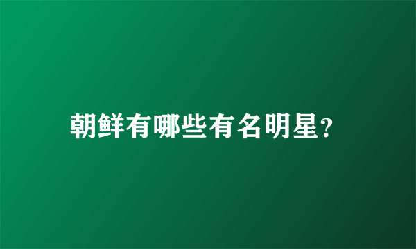 朝鲜有哪些有名明星？