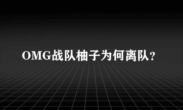 OMG战队柚子为何离队？