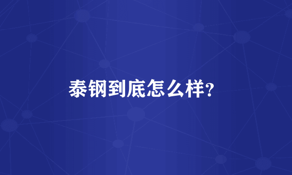 泰钢到底怎么样？