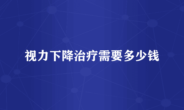 视力下降治疗需要多少钱