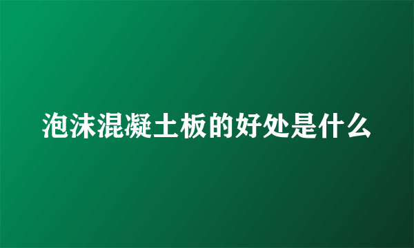 泡沫混凝土板的好处是什么