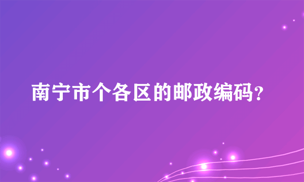 南宁市个各区的邮政编码？