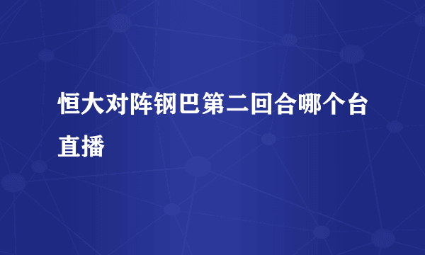 恒大对阵钢巴第二回合哪个台直播