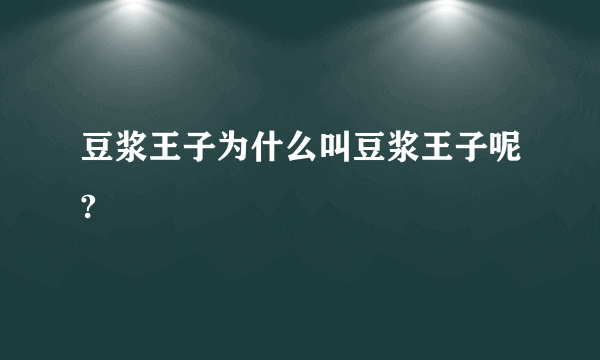 豆浆王子为什么叫豆浆王子呢?