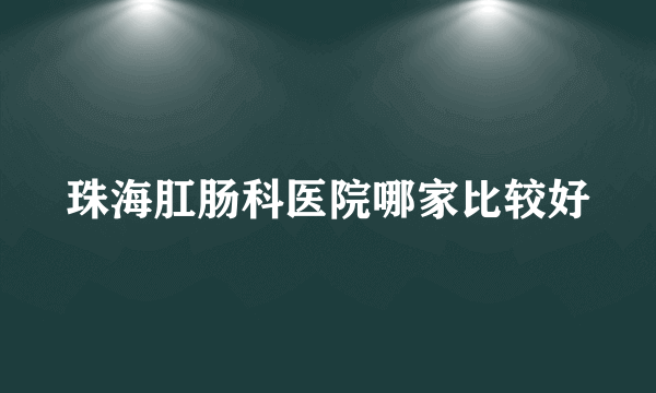 珠海肛肠科医院哪家比较好