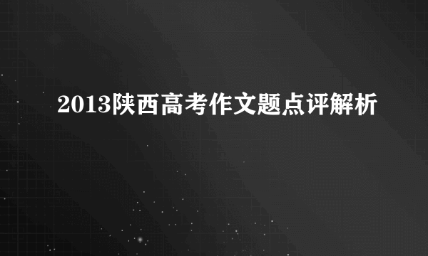 2013陕西高考作文题点评解析