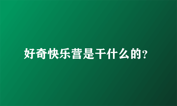 好奇快乐营是干什么的？