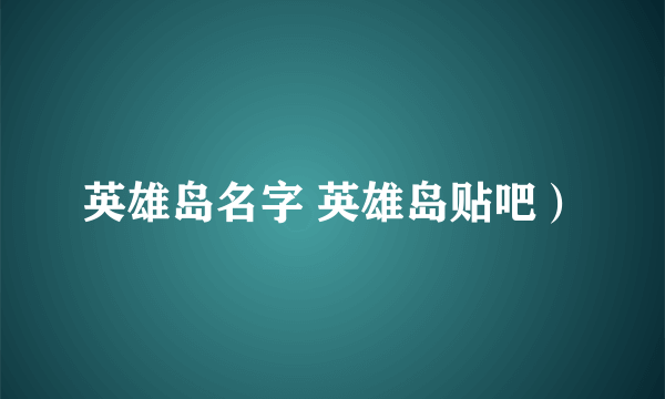 英雄岛名字 英雄岛贴吧）