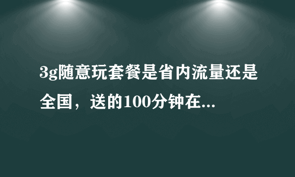 3g随意玩套餐是省内流量还是全国，送的100分钟在省内漫游算不算，在省外怎么算