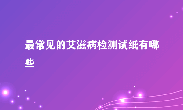 最常见的艾滋病检测试纸有哪些